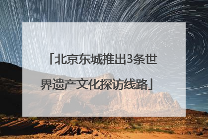 北京东城推出3条世界遗产文化探访线路